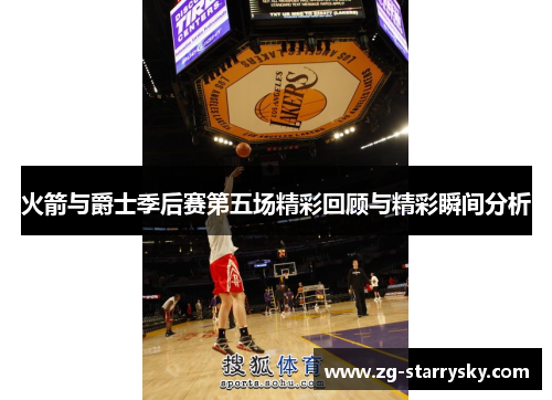 火箭与爵士季后赛第五场精彩回顾与精彩瞬间分析